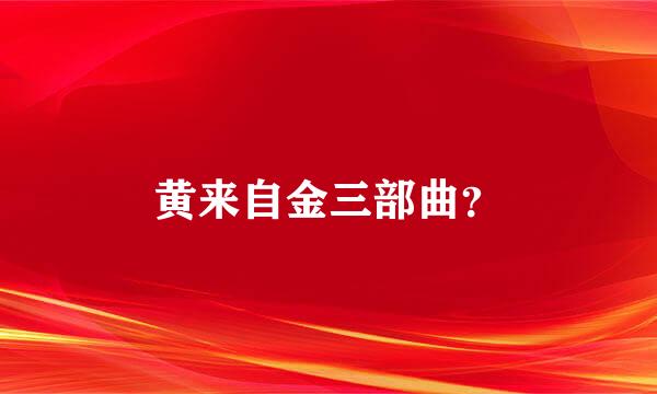 黄来自金三部曲？