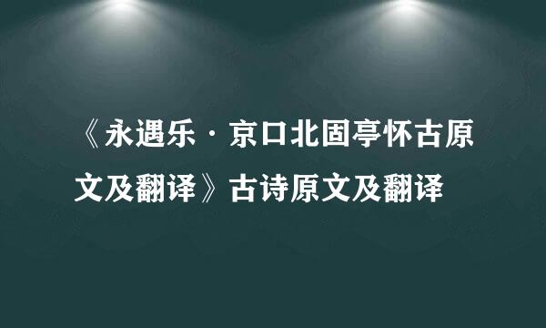 《永遇乐·京口北固亭怀古原文及翻译》古诗原文及翻译