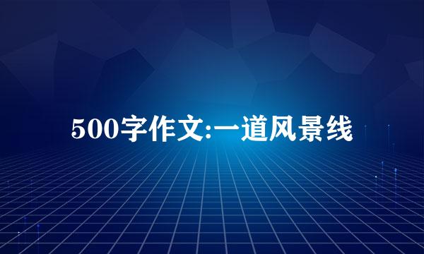 500字作文:一道风景线