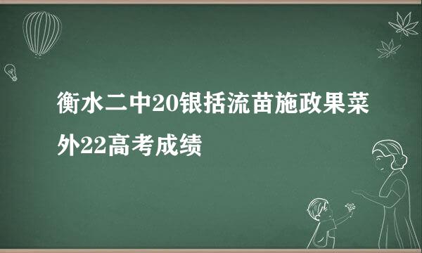 衡水二中20银括流苗施政果菜外22高考成绩