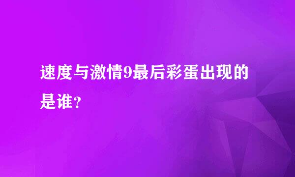 速度与激情9最后彩蛋出现的是谁？