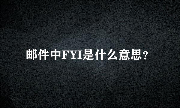 邮件中FYI是什么意思？