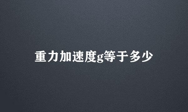 重力加速度g等于多少