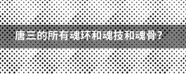 唐三的所有魂环和魂技和魂骨？