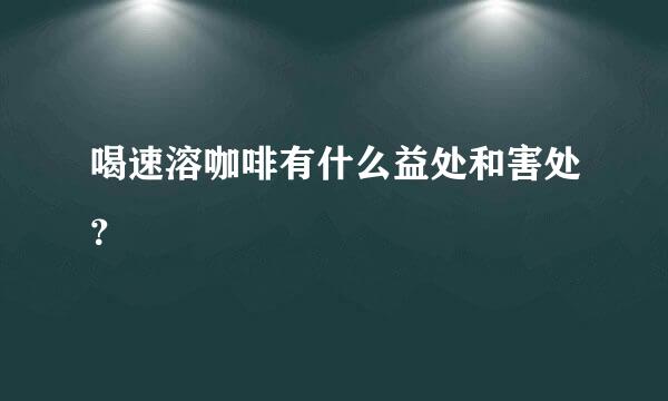 喝速溶咖啡有什么益处和害处？