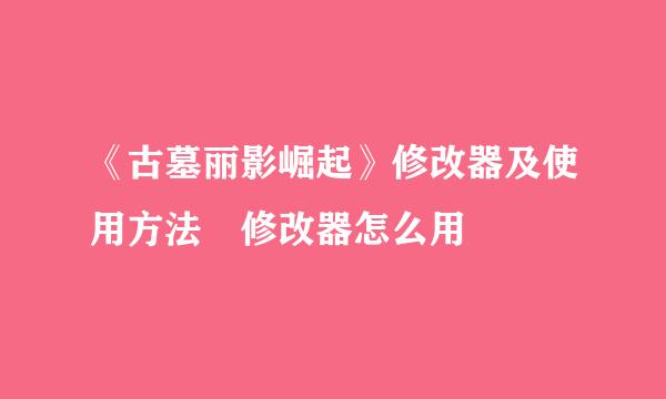 《古墓丽影崛起》修改器及使用方法 修改器怎么用