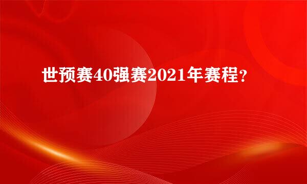 世预赛40强赛2021年赛程？