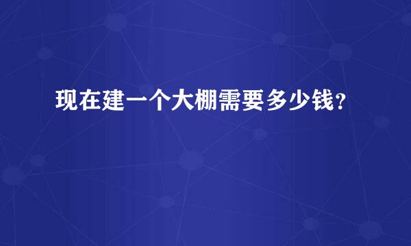 现在建一个大棚需要多少钱？