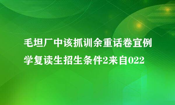 毛坦厂中该抓训余重话卷宜例学复读生招生条件2来自022