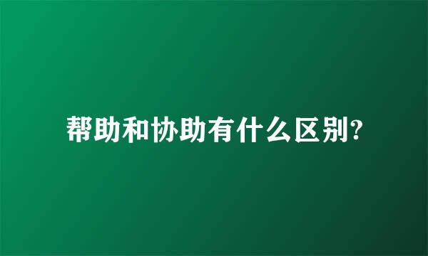 帮助和协助有什么区别?