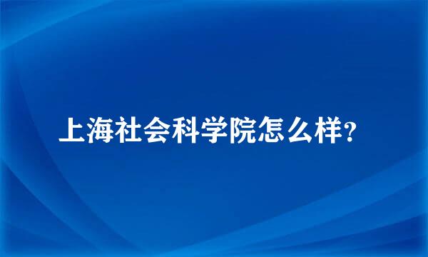 上海社会科学院怎么样？