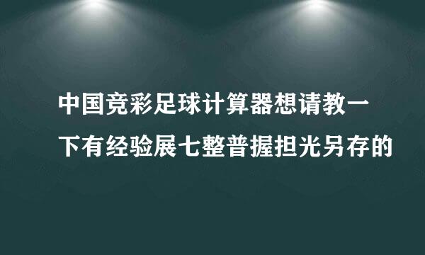 中国竞彩足球计算器想请教一下有经验展七整普握担光另存的