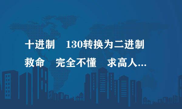 十进制 130转换为二进制 救命 完全不懂 求高人 各种求