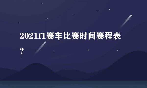 2021f1赛车比赛时间赛程表？