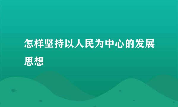 怎样坚持以人民为中心的发展思想