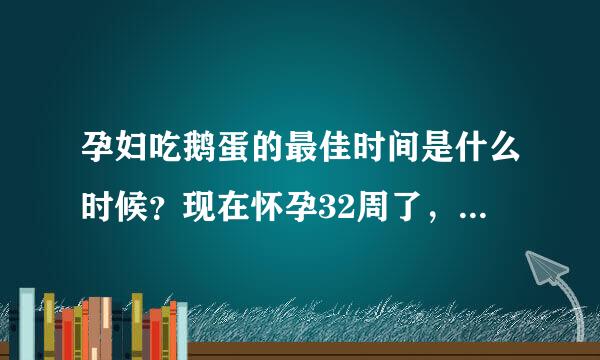 孕妇吃鹅蛋的最佳时间是什么时候？现在怀孕32周了，不知道可不可以吃呢？