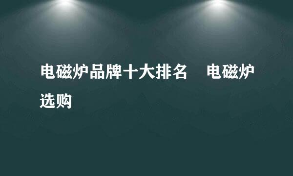 电磁炉品牌十大排名 电磁炉选购