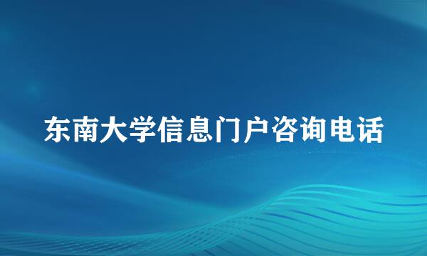 东南大学信息门户咨询电话