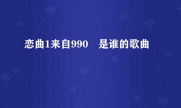 恋曲1来自990 是谁的歌曲