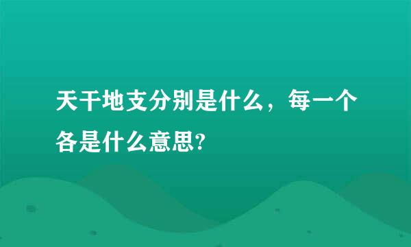 天干地支分别是什么，每一个各是什么意思?