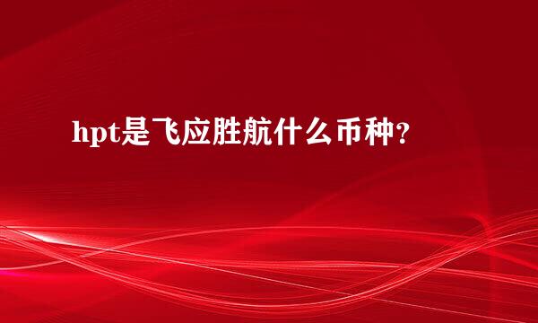 hpt是飞应胜航什么币种？