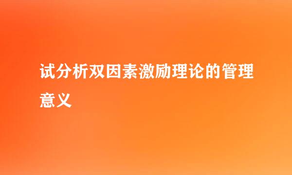 试分析双因素激励理论的管理意义