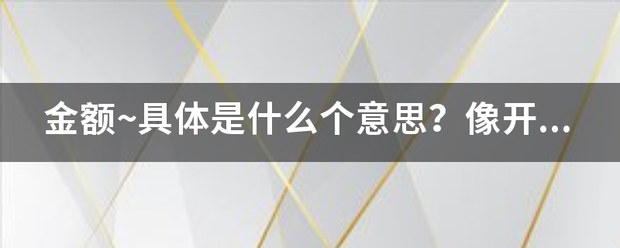 金额~具体是什么个意思？像开单的话 钱的数都标金额 可是钱不是人民币或货币吗