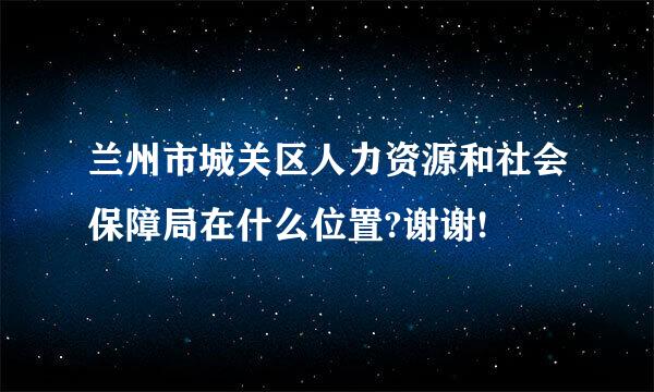 兰州市城关区人力资源和社会保障局在什么位置?谢谢!