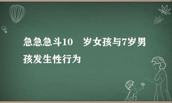 急急急斗10 岁女孩与7岁男孩发生性行为