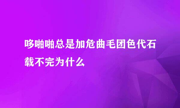 哆啪啪总是加危曲毛团色代石载不完为什么