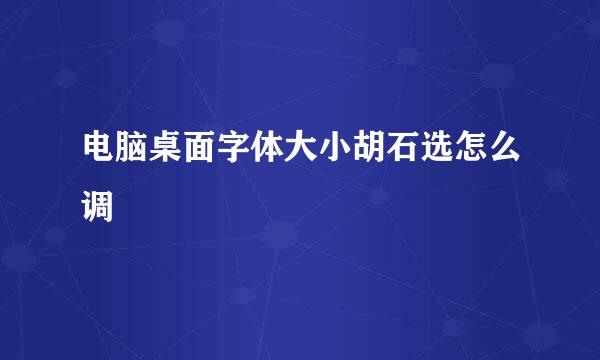 电脑桌面字体大小胡石选怎么调