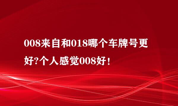 008来自和018哪个车牌号更好?个人感觉008好！