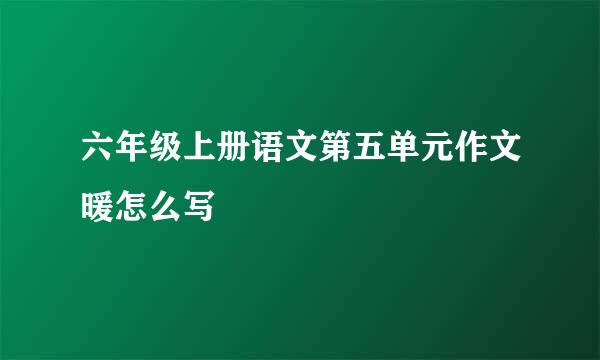 六年级上册语文第五单元作文暖怎么写