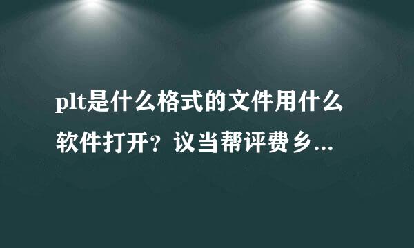 plt是什么格式的文件用什么软件打开？议当帮评费乡居还练急