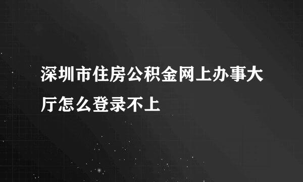 深圳市住房公积金网上办事大厅怎么登录不上