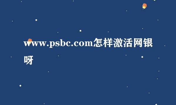 www.psbc.com怎样激活网银呀