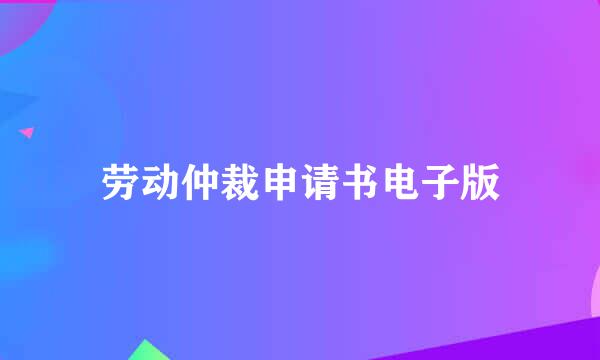 劳动仲裁申请书电子版