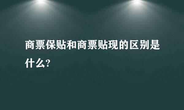 商票保贴和商票贴现的区别是什么?