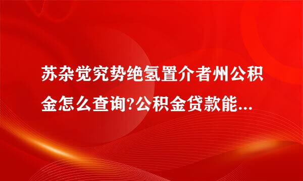 苏杂觉究势绝氢置介者州公积金怎么查询?公积金贷款能贷多少?