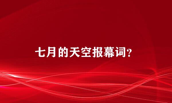 七月的天空报幕词？