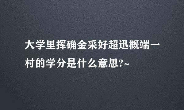 大学里挥确金采好超迅概端一村的学分是什么意思?~