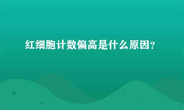 红细胞计数偏高是什么原因？