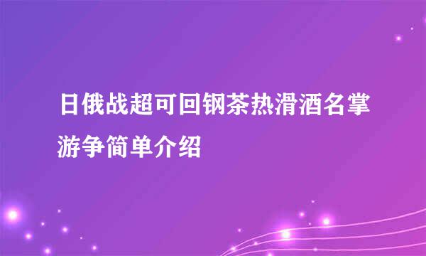 日俄战超可回钢茶热滑酒名掌游争简单介绍