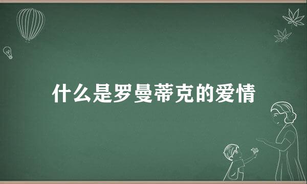 什么是罗曼蒂克的爱情