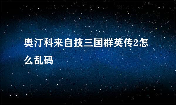 奥汀科来自技三国群英传2怎么乱码