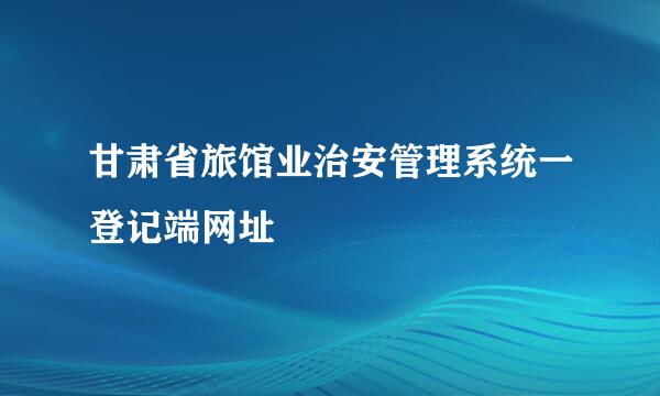 甘肃省旅馆业治安管理系统一登记端网址