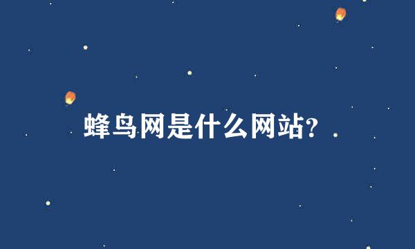 蜂鸟网是什么网站？