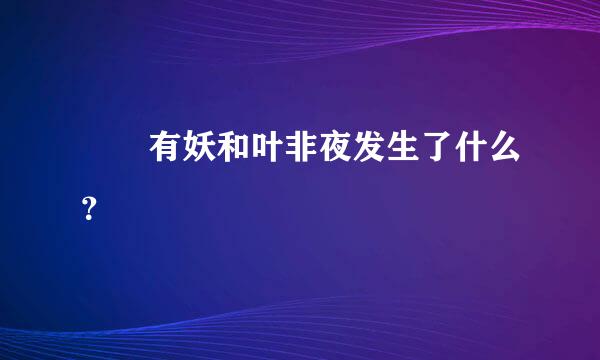 囧囧有妖和叶非夜发生了什么？