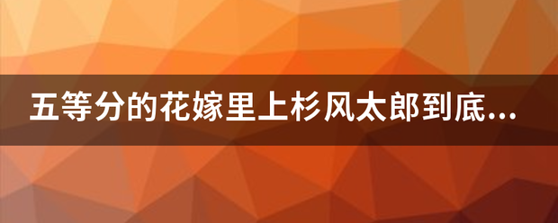 五等分的花嫁里上杉风太郎到底和谁结婚了？