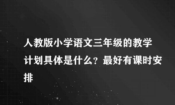 人教版小学语文三年级的教学计划具体是什么？最好有课时安排